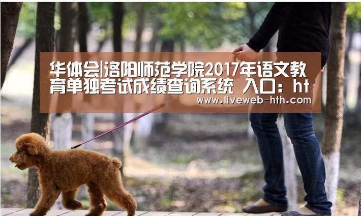 华体会|洛阳师范学院2017年语文教育单独考试成绩查询系统 入口:http://61.136.68.89/zs/dz/(图2) 华体会