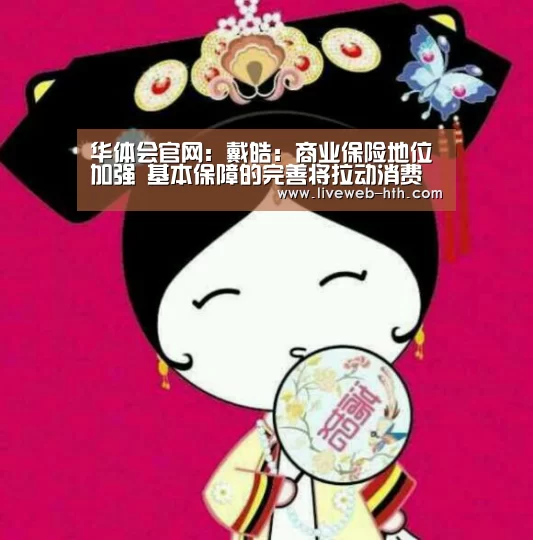 华体会官网：戴皓：商业保险地位加强 基本保障的完善将拉动消费