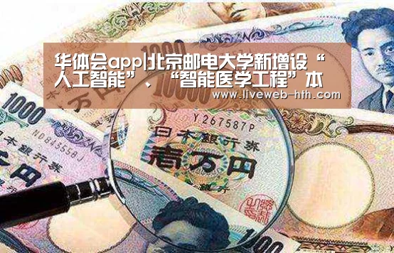 华体会app|北京邮电大学新增设“人工智能”、“智能医学工程”本科专业(图1) 华体会官网