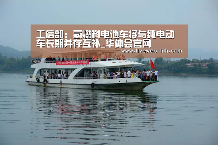 工信部:氢燃料电池车将与纯电动车长期并存互补_华体会官网(图2) 华体会app