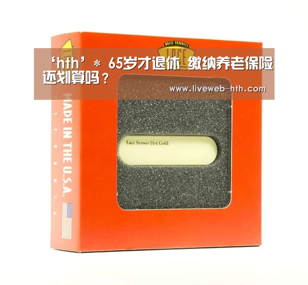 ‘hth’*
65岁才退休 缴纳养老保险还划算吗?(图4) 华体会