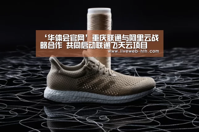 ‘华体会官网’重庆联通与阿里云战略合作 共同启动联通飞天云项目(图1) ‘华体会官网’重庆联通与阿里云战略合作 共同启动联通飞天云项目(图1)